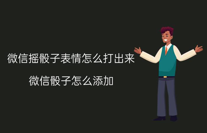 微信摇骰子表情怎么打出来 微信骰子怎么添加？